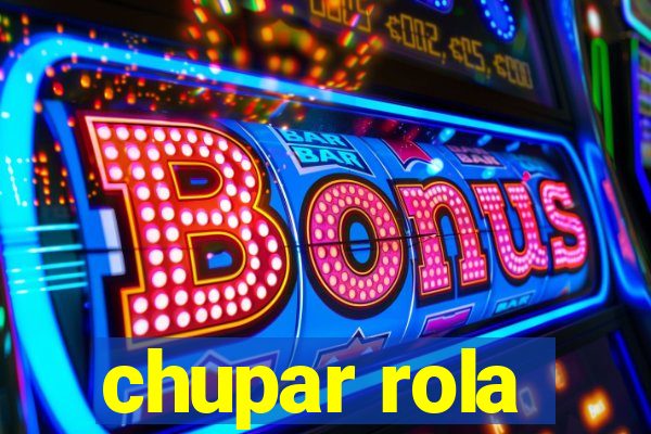 chupar rola